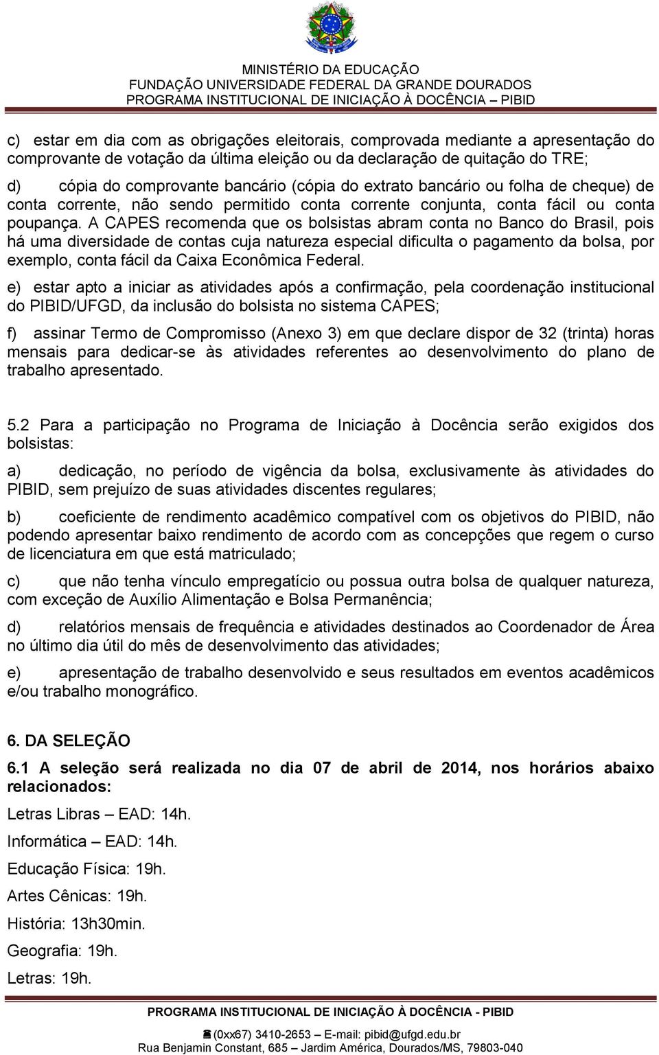 A CAPES recomenda que os bolsistas abram conta no Banco do Brasil, pois há uma diversidade de contas cuja natureza especial dificulta o pagamento da bolsa, por exemplo, conta fácil da Caixa Econômica