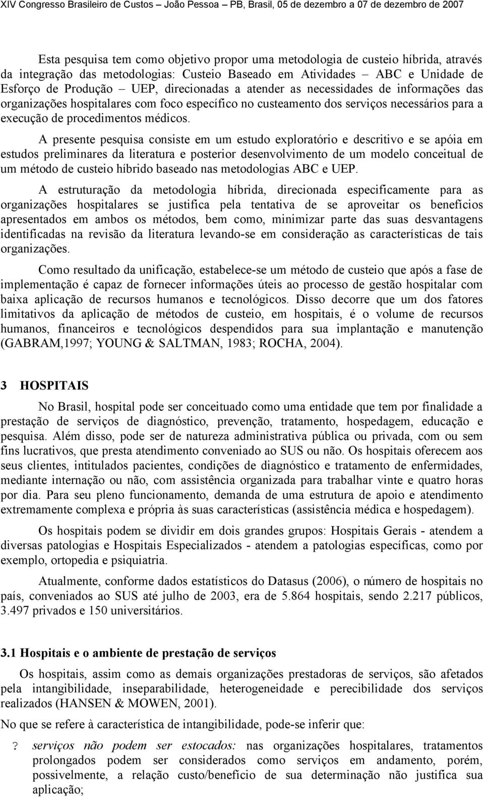 A presente pesquisa consiste em um estudo exploratório e descritivo e se apóia em estudos preliminares da literatura e posterior desenvolvimento de um modelo conceitual de um método de custeio