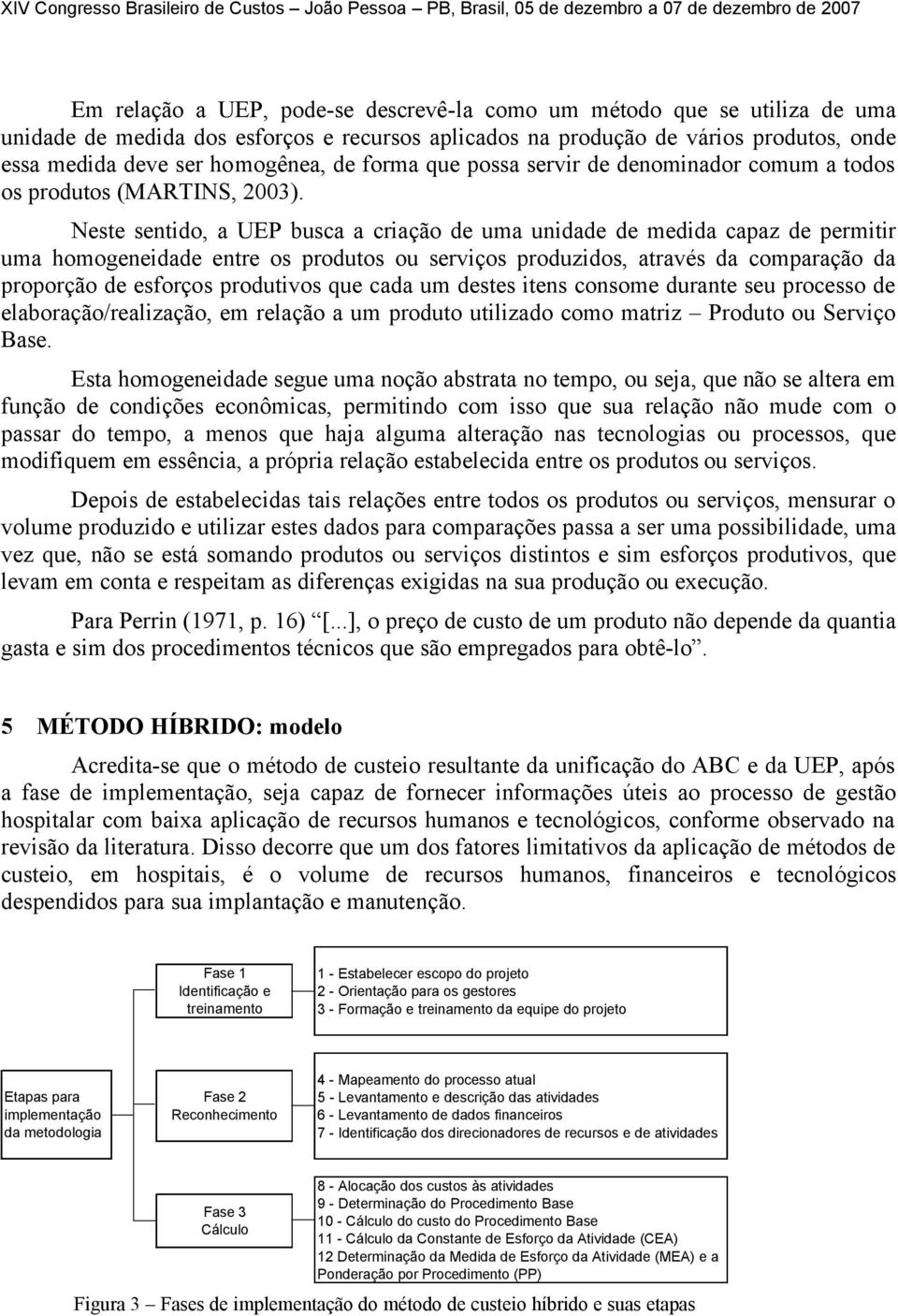 Neste sentido, a UEP busca a criação de uma unidade de medida capaz de permitir uma homogeneidade entre os produtos ou serviços produzidos, através da comparação da proporção de esforços produtivos