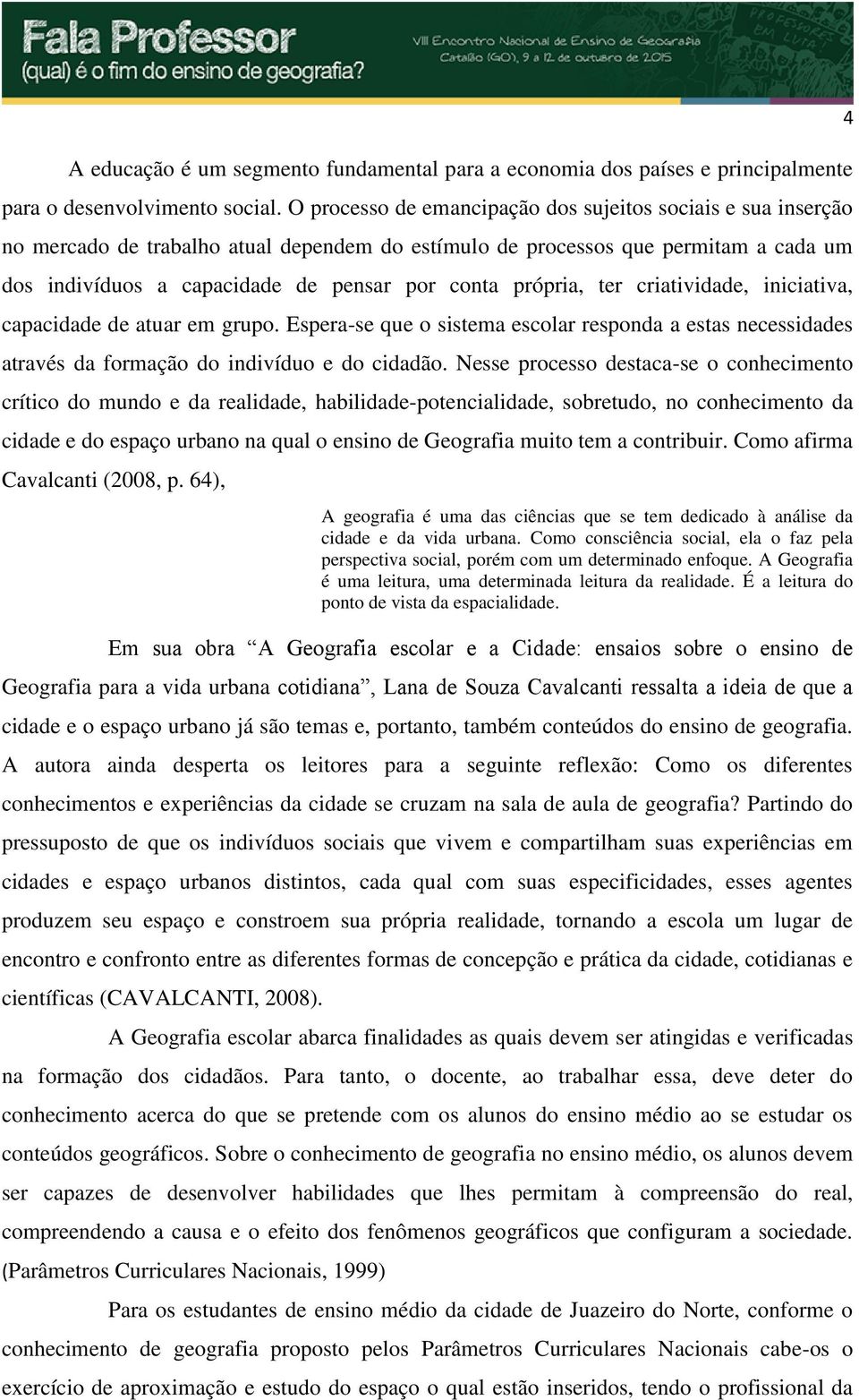 própria, ter criatividade, iniciativa, capacidade de atuar em grupo. Espera-se que o sistema escolar responda a estas necessidades através da formação do indivíduo e do cidadão.