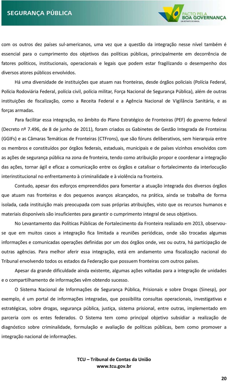 Há uma diversidade de instituições que atuam nas fronteiras, desde órgãos policiais (Polícia Federal, Polícia Rodoviária Federal, polícia civil, polícia militar, Força Nacional de Segurança Pública),