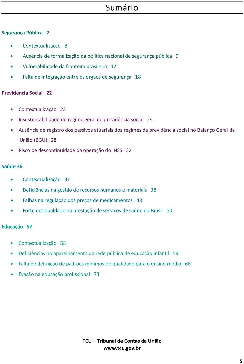 Balanço Geral da União (BGU) 28 Risco de descontinuidade da operação do INSS 32 Saúde 36 Contextualização 37 Deficiências na gestão de recursos humanos e materiais 38 Falhas na regulação dos preços