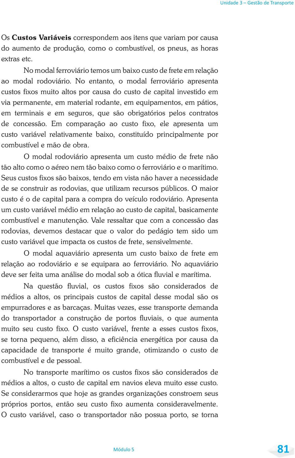 No entanto, o modal ferroviário apresenta custos fixos muito altos por causa do custo de capital investido em via permanente, em material rodante, em equipamentos, em pátios, em terminais e em