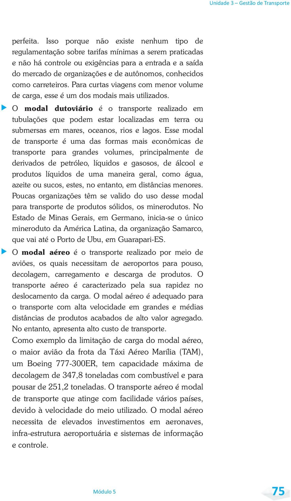 conhecidos como carreteiros. Para curtas viagens com menor volume de carga, esse é um dos modais mais utilizados.