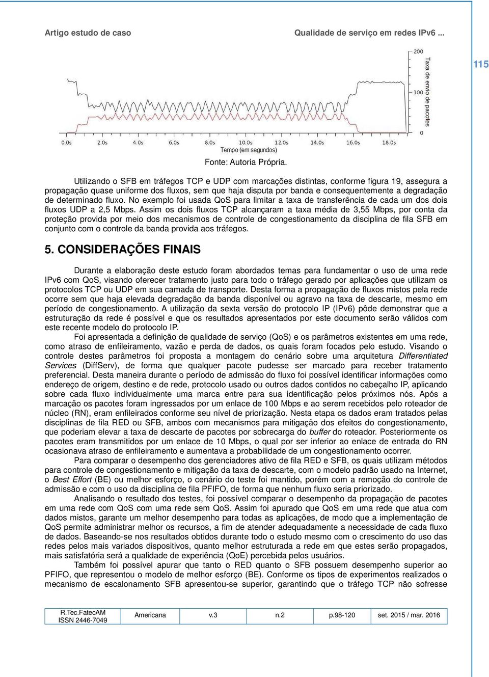 determinado fluxo. No exemplo foi usada QoS para limitar a taxa de transferência de cada um dos dois fluxos UDP a 2,5 Mbps.