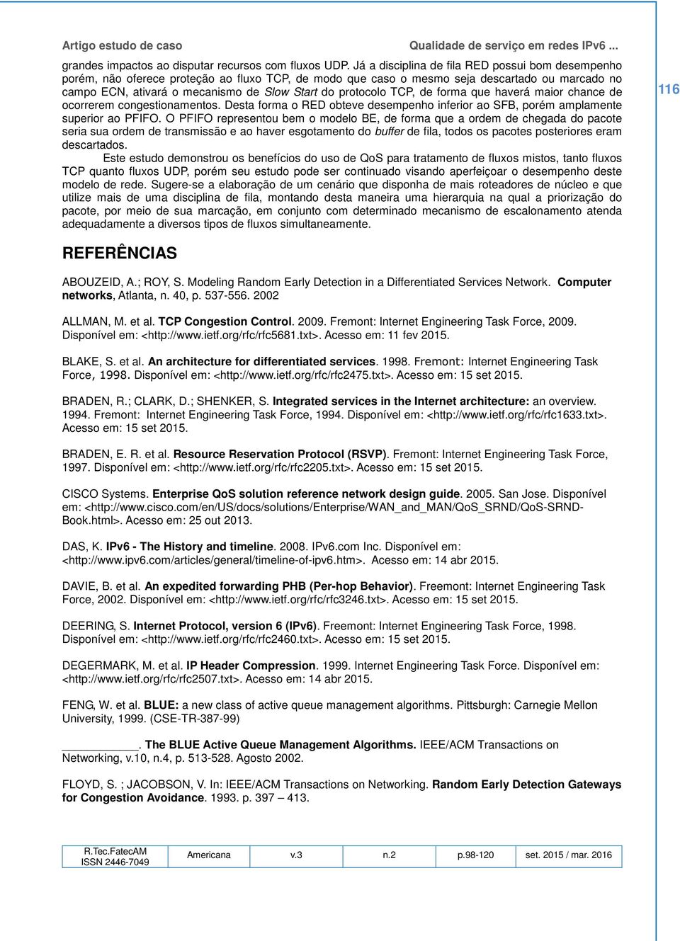 protocolo TCP, de forma que haverá maior chance de ocorrerem congestionamentos. Desta forma o RED obteve desempenho inferior ao SFB, porém amplamente superior ao PFIFO.