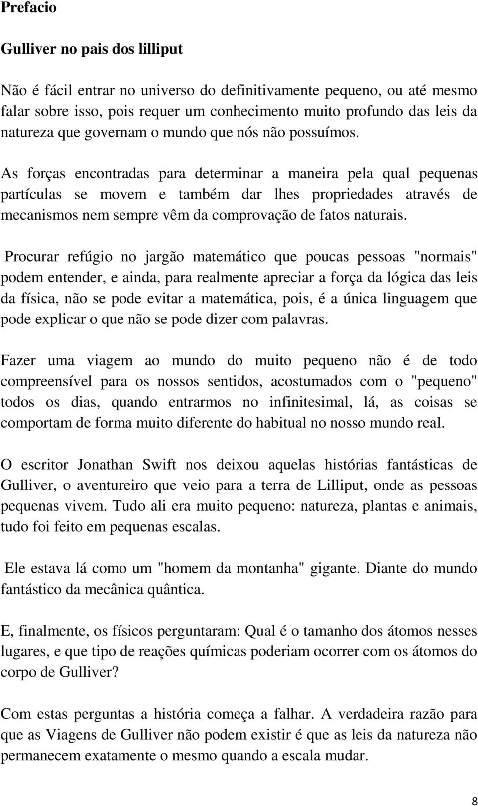 As forças encontradas para determinar a maneira pela qual pequenas partículas se movem e também dar lhes propriedades através de mecanismos nem sempre vêm da comprovação de fatos naturais.