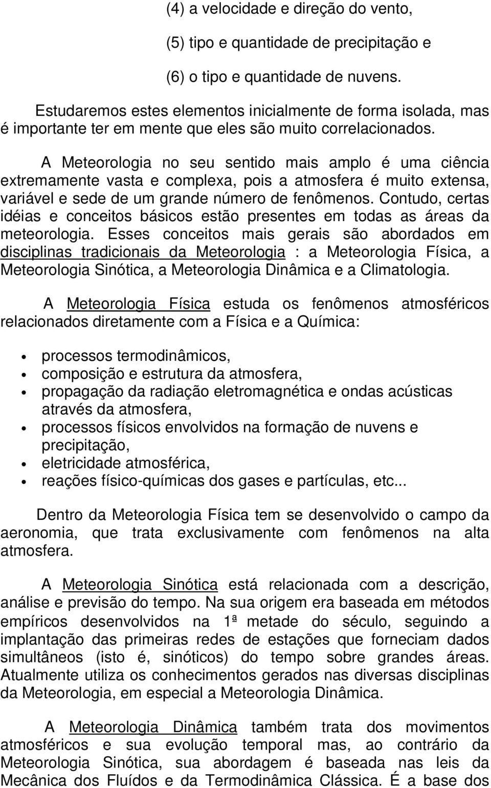 A Meteorologia no seu sentido mais amplo é uma ciência extremamente vasta e complexa, pois a atmosfera é muito extensa, variável e sede de um grande número de fenômenos.