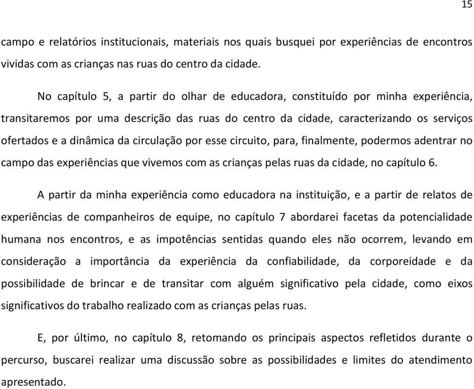 circulação por esse circuito, para, finalmente, podermos adentrar no campo das experiências que vivemos com as crianças pelas ruas da cidade, no capítulo 6.