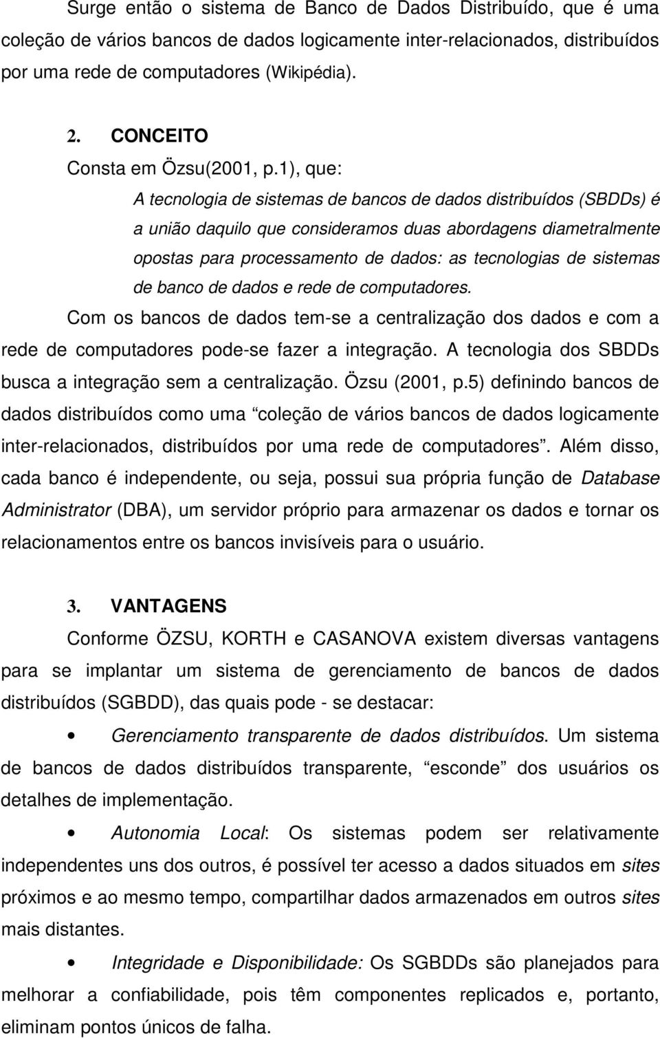 1), que: A tecnologia de sistemas de bancos de dados distribuídos (SBDDs) é a união daquilo que consideramos duas abordagens diametralmente opostas para processamento de dados: as tecnologias de