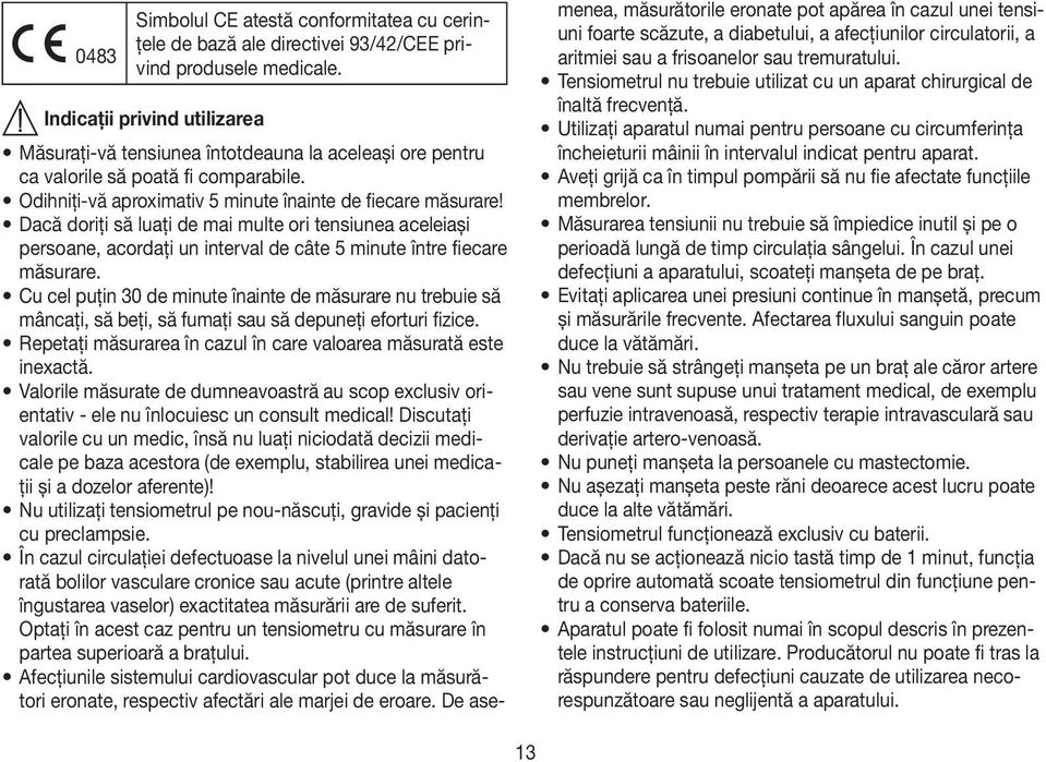 Dacă doriţi să luaţi de mai multe ori tensiunea aceleiași persoane, acordaţi un interval de câte 5 minute între fiecare măsurare.