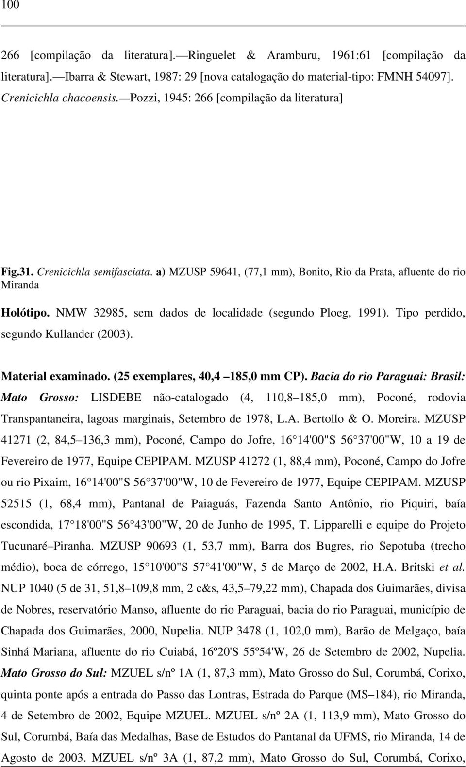 NMW 32985, sem dados de localidade (segundo Ploeg, 1991). Tipo perdido, segundo Kullander (2003). Material examinado. (25 exemplares, 40,4 185,0 mm CP).