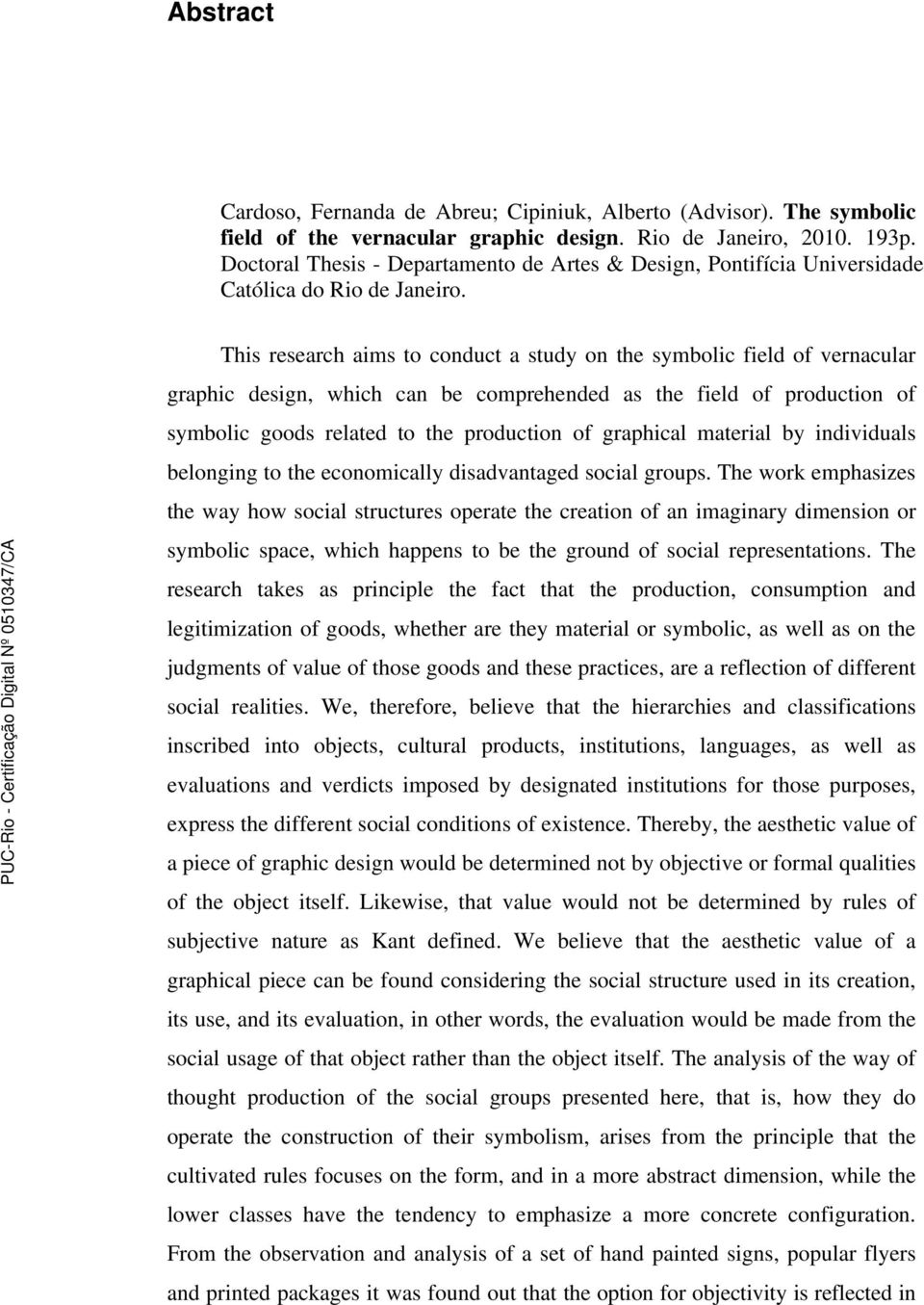 This research aims to conduct a study on the symbolic field of vernacular graphic design, which can be comprehended as the field of production of symbolic goods related to the production of graphical