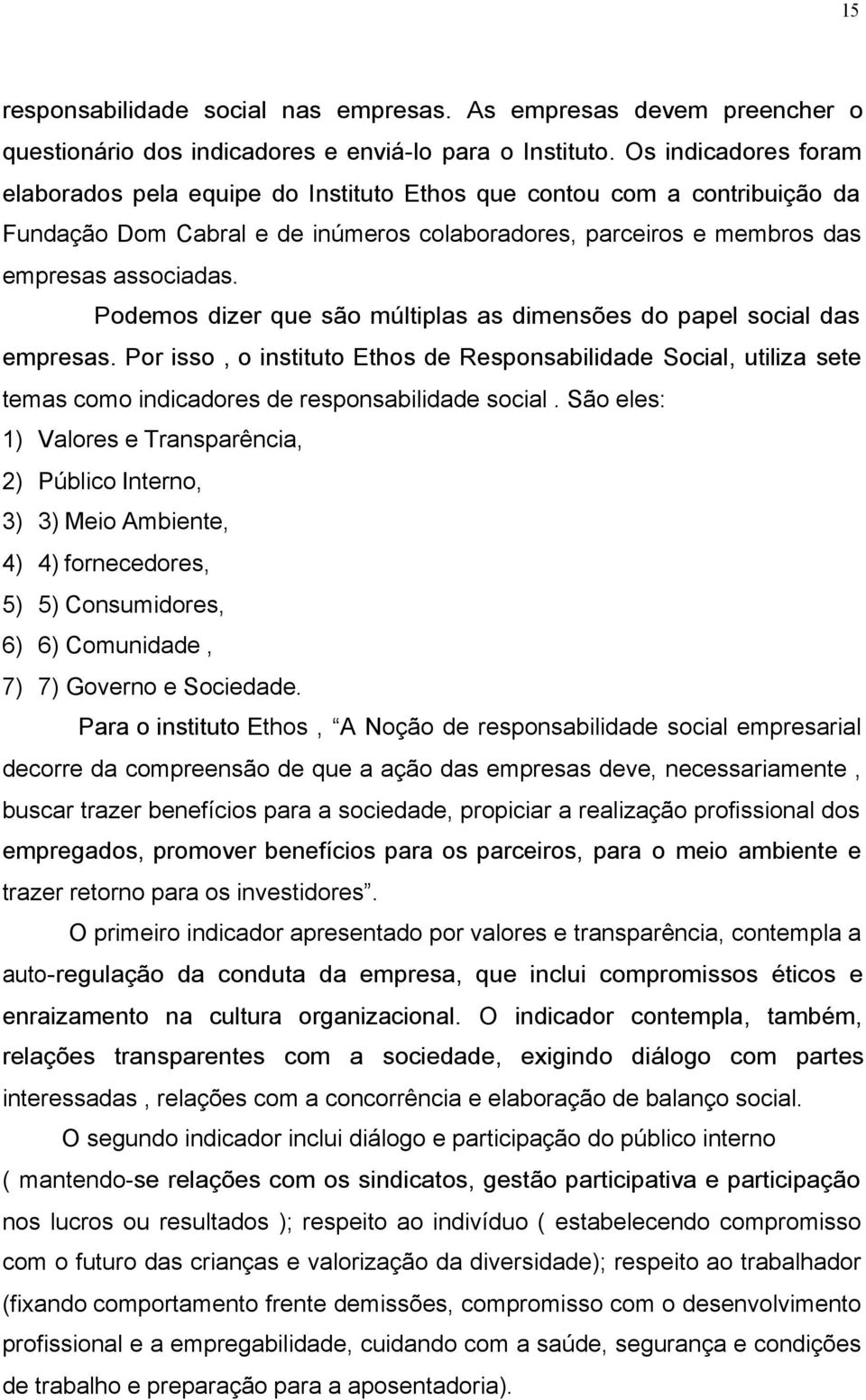 Podemos dizer que são múltiplas as dimensões do papel social das empresas. Por isso, o instituto Ethos de Responsabilidade Social, utiliza sete temas como indicadores de responsabilidade social.