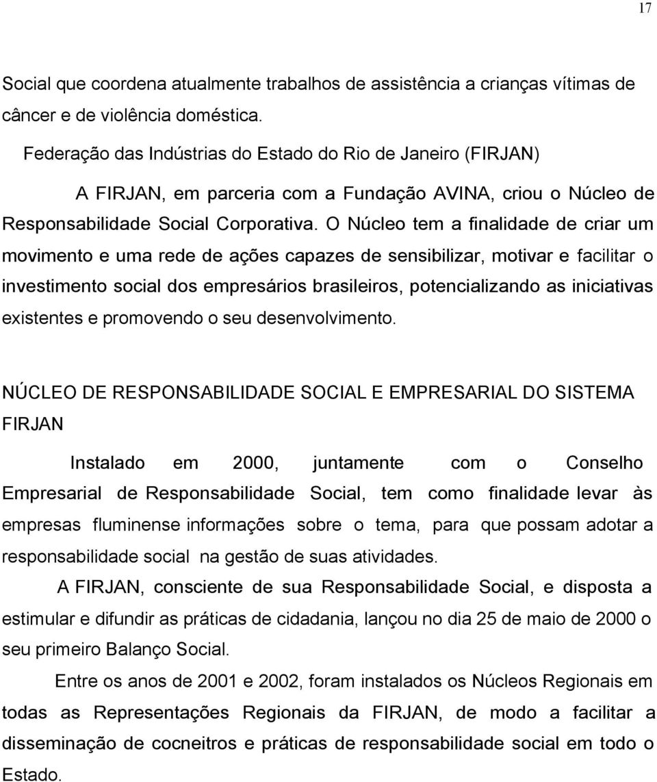 O Núcleo tem a finalidade de criar um movimento e uma rede de ações capazes de sensibilizar, motivar e facilitar o investimento social dos empresários brasileiros, potencializando as iniciativas