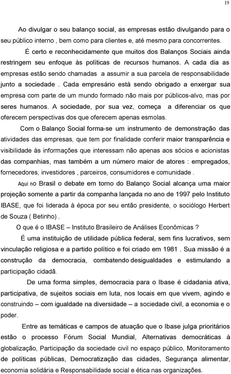 A cada dia as empresas estão sendo chamadas a assumir a sua parcela de responsabilidade junto a sociedade.