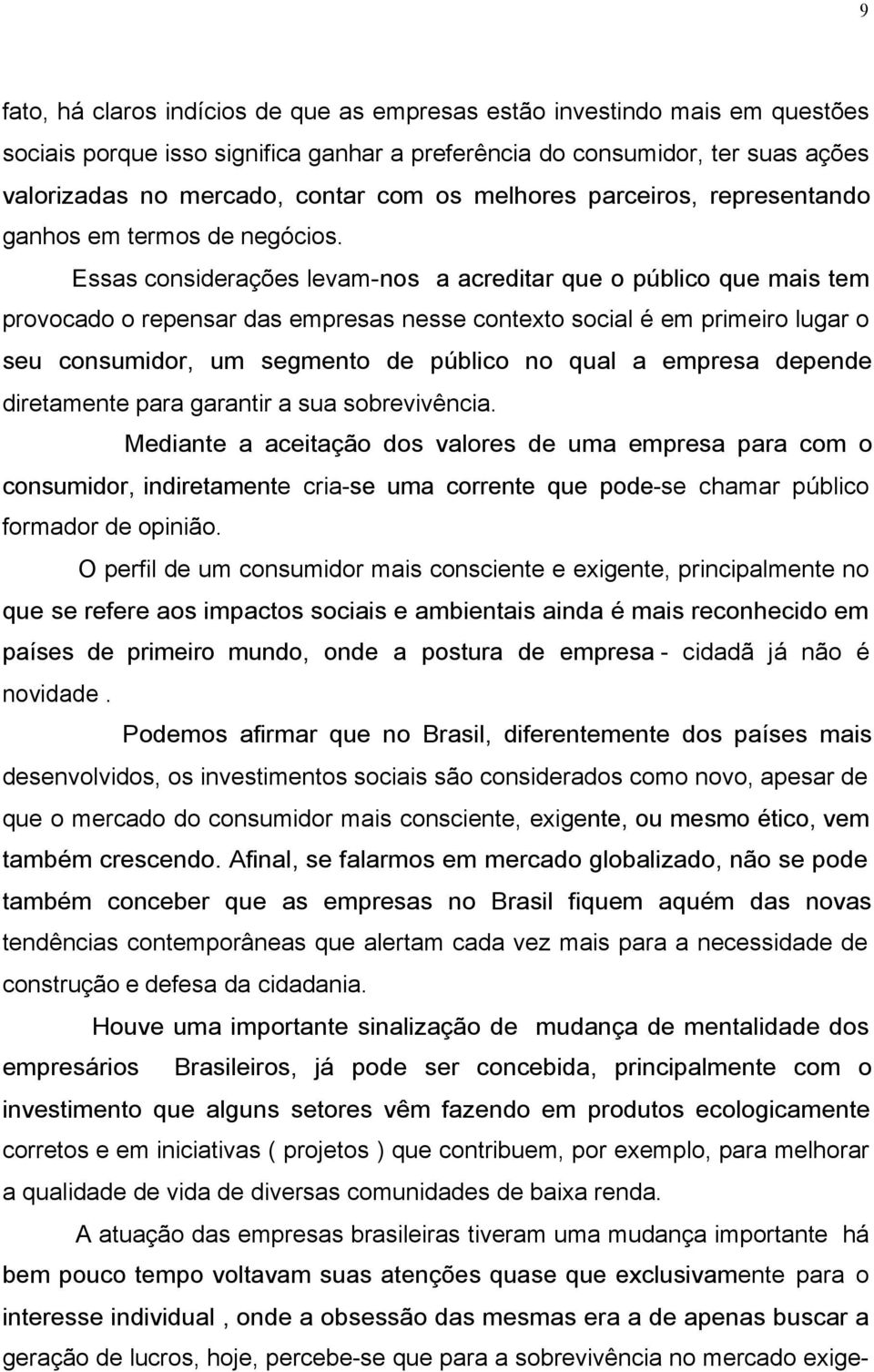 Essas considerações levam-nos a acreditar que o público que mais tem provocado o repensar das empresas nesse contexto social é em primeiro lugar o seu consumidor, um segmento de público no qual a