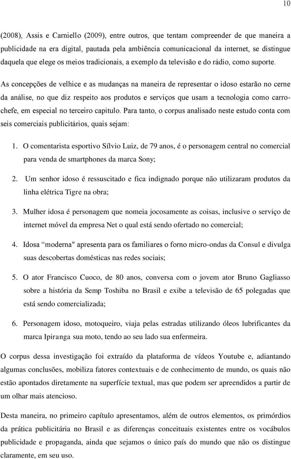 As concepções de velhice e as mudanças na maneira de representar o idoso estarão no cerne da análise, no que diz respeito aos produtos e serviços que usam a tecnologia como carrochefe, em especial no