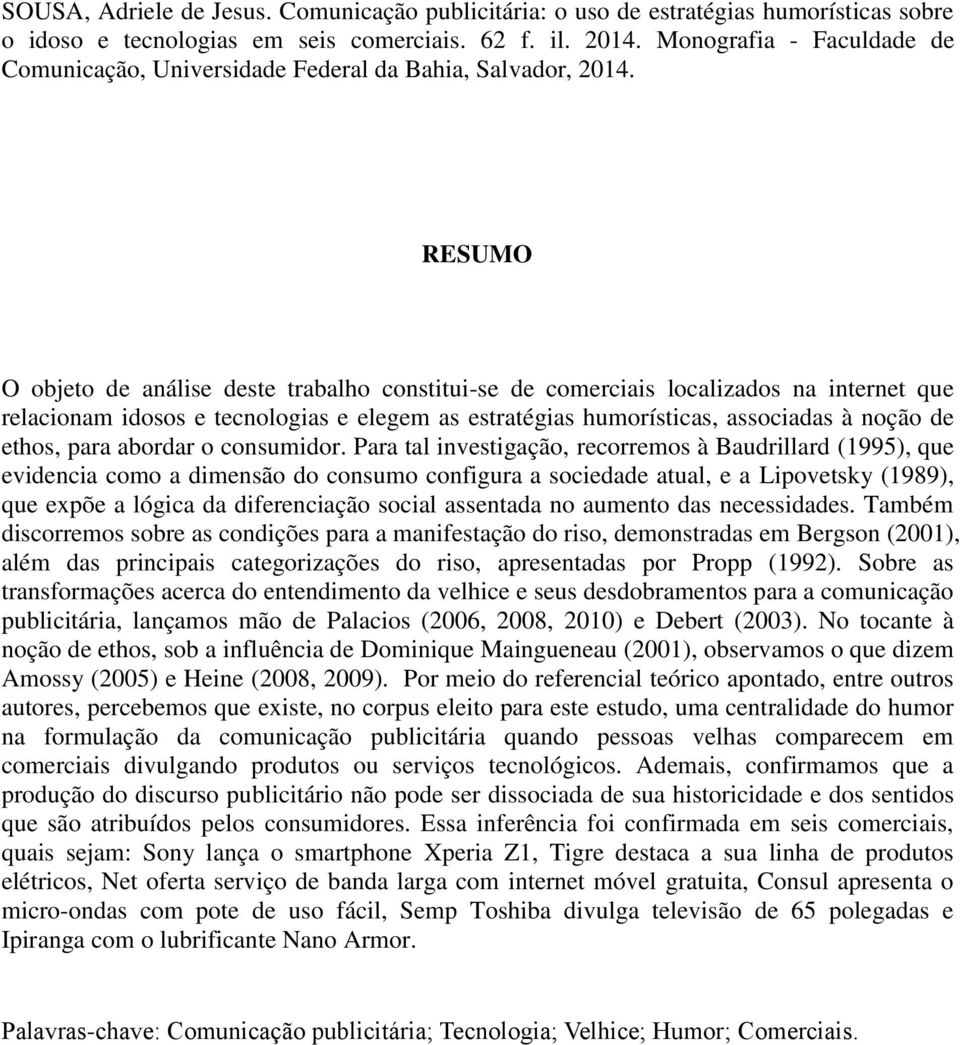 RESUMO O objeto de análise deste trabalho constitui-se de comerciais localizados na internet que relacionam idosos e tecnologias e elegem as estratégias humorísticas, associadas à noção de ethos,