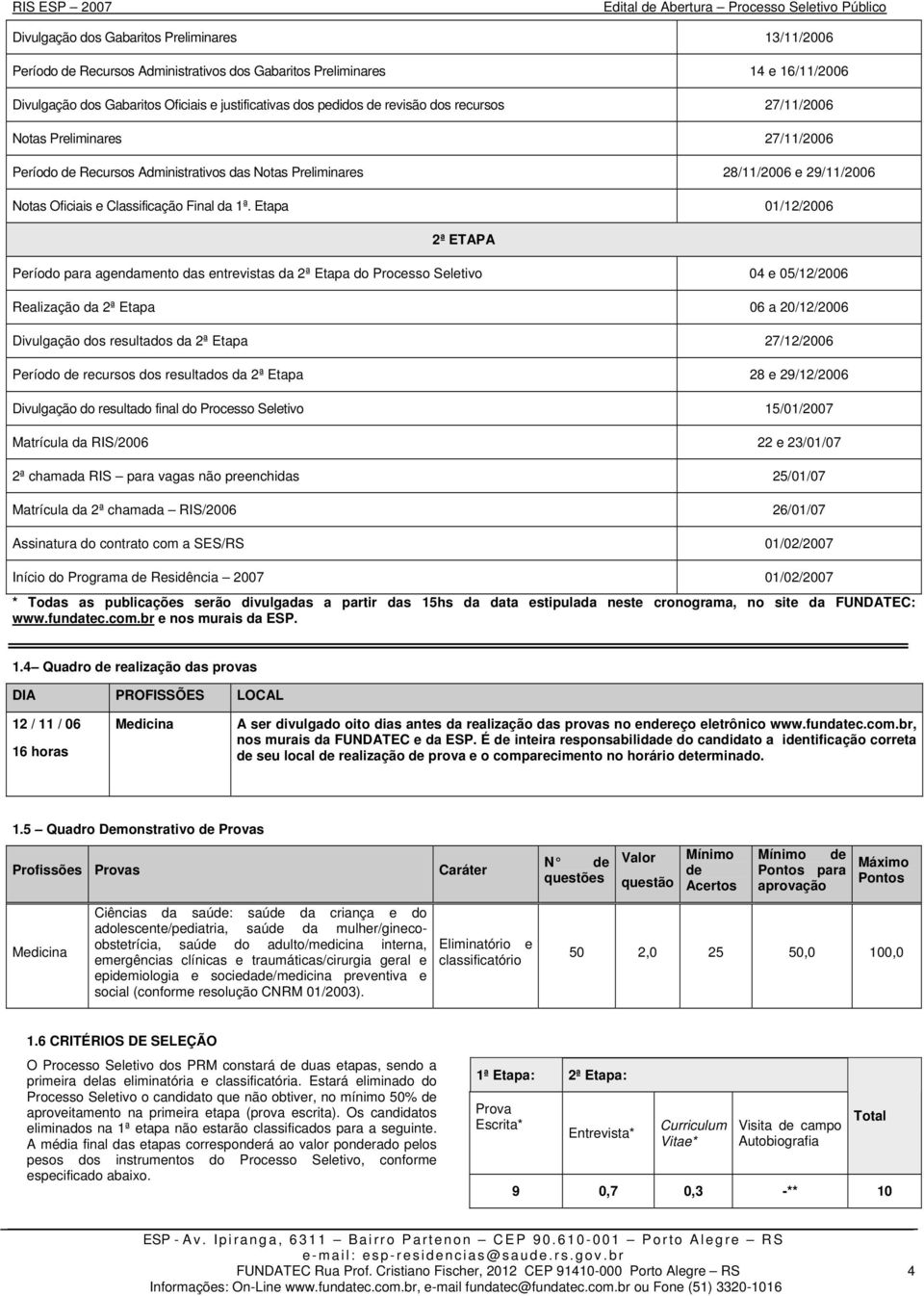 Etapa 01/12/2006 2ª ETAPA Período para agendamento das entrevistas da 2ª Etapa do Processo Seletivo 04 e 05/12/2006 Realização da 2ª Etapa 06 a 20/12/2006 Divulgação dos resultados da 2ª Etapa