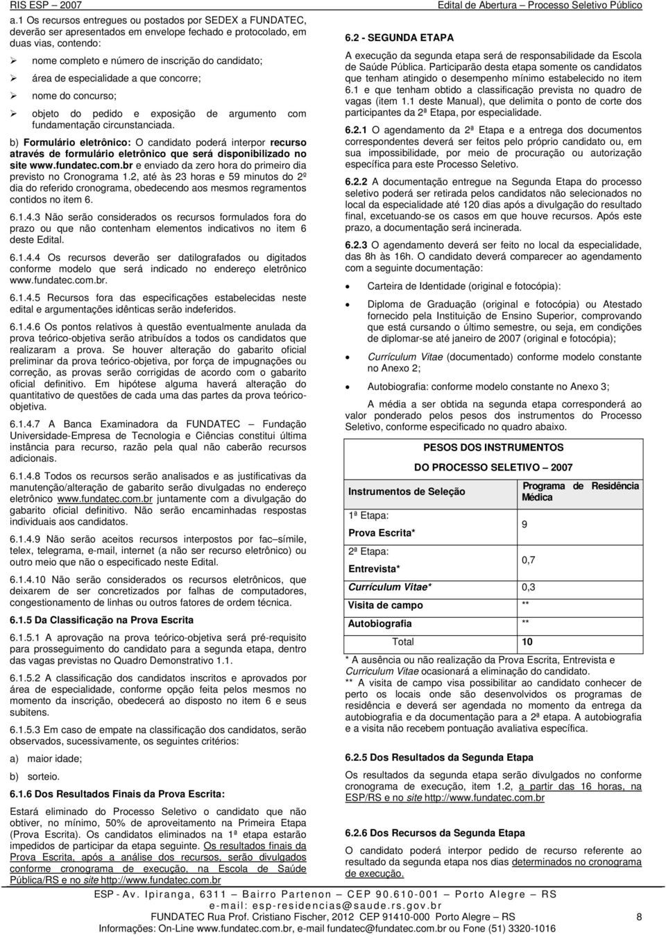 Participarão desta etapa somente os candidatos área de especialidade a que concorre; que tenham atingido o desempenho mínimo estabelecido no item nome do concurso; 6.