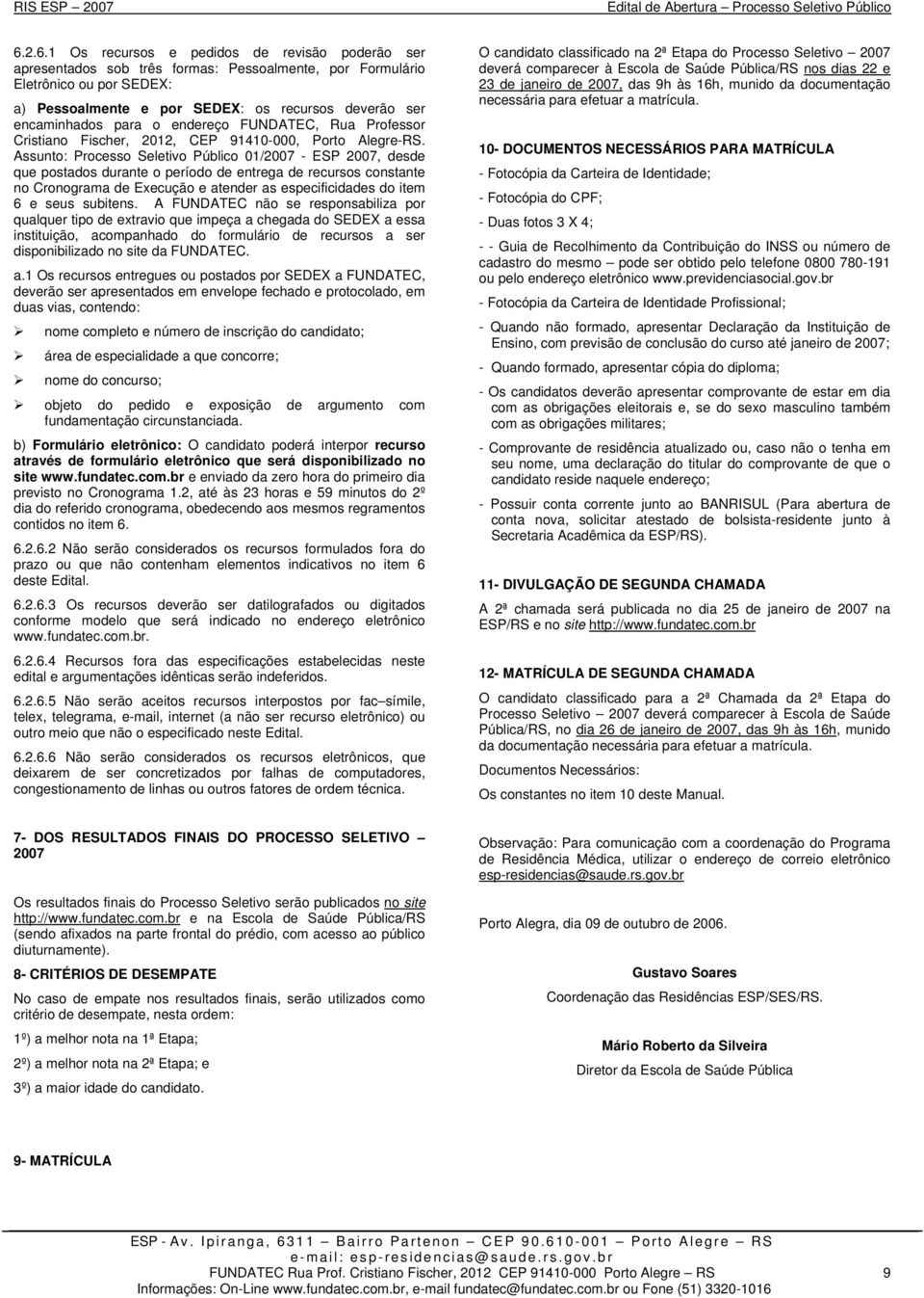 Assunto: Processo Seletivo Público 01/2007 - ESP 2007, desde que postados durante o período de entrega de recursos constante no Cronograma de Execução e atender as especificidades do item 6 e seus