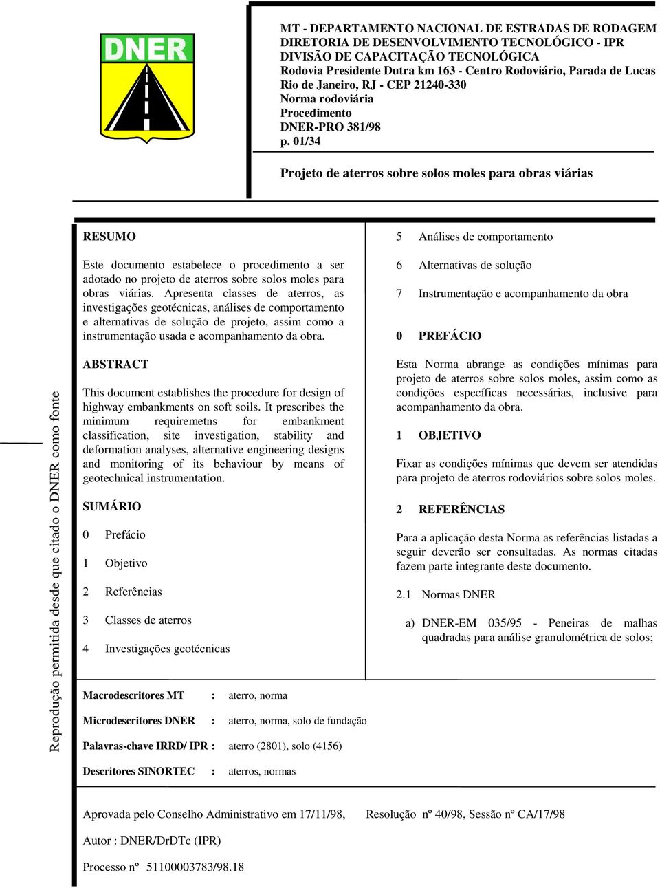 01/34 Projeto de aterros sobre solos moles para obras viárias RESUMO Este documento estabelece o procedimento a ser adotado no projeto de aterros sobre solos moles para obras viárias.