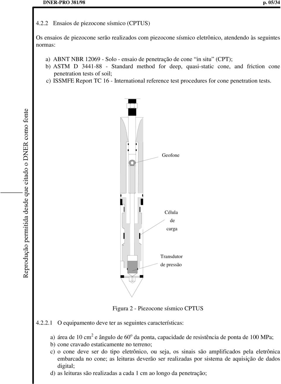 cone in situ (CPT); b) ASTM D 3441-88 - Standard method for deep, quasi-static cone, and friction cone penetration tests of soil; c) ISSMFE Report TC 16 - International reference test procedures for