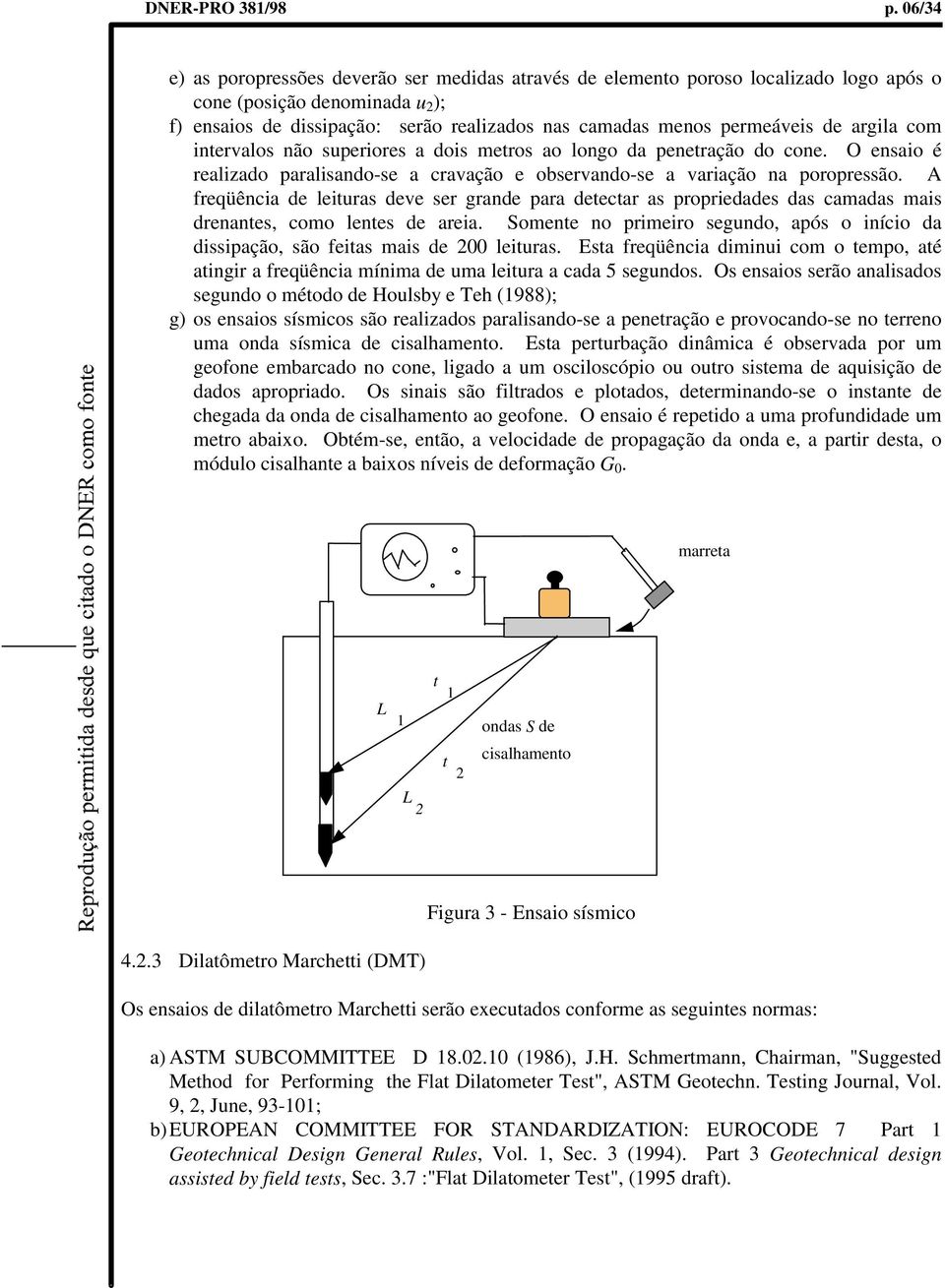 de argila com intervalos não superiores a dois metros ao longo da penetração do cone. O ensaio é realizado paralisando-se a cravação e observando-se a variação na poropressão.