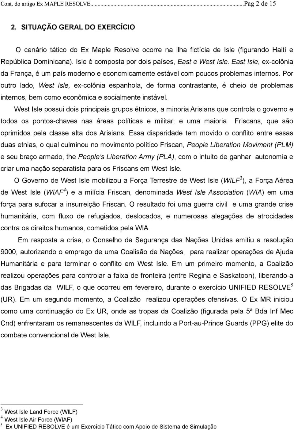 Por outro lado, West Isle, ex-colônia espanhola, de forma contrastante, é cheio de problemas internos, bem como econômica e socialmente instável.