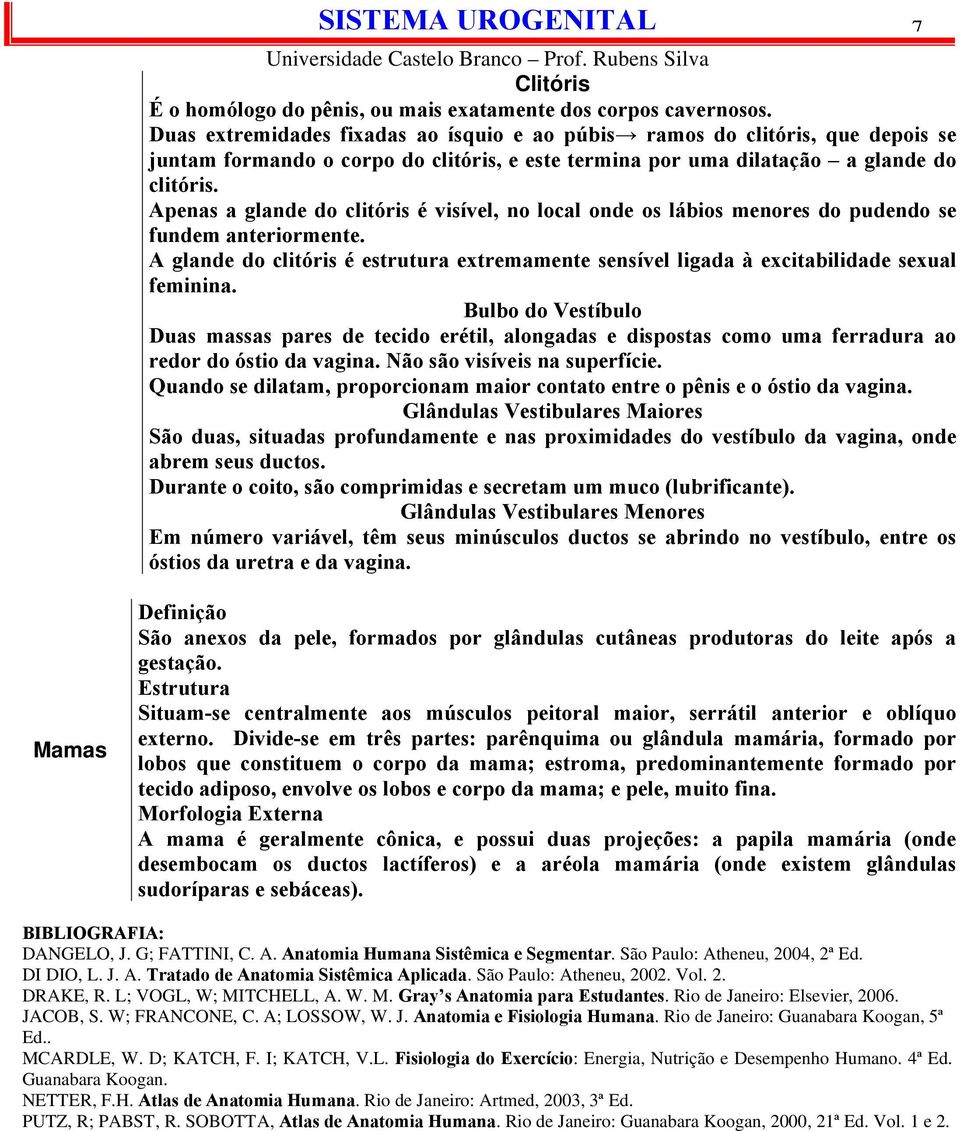 Apenas a glande do clitóris é visível, no local onde os lábios menores do pudendo se fundem anteriormente.