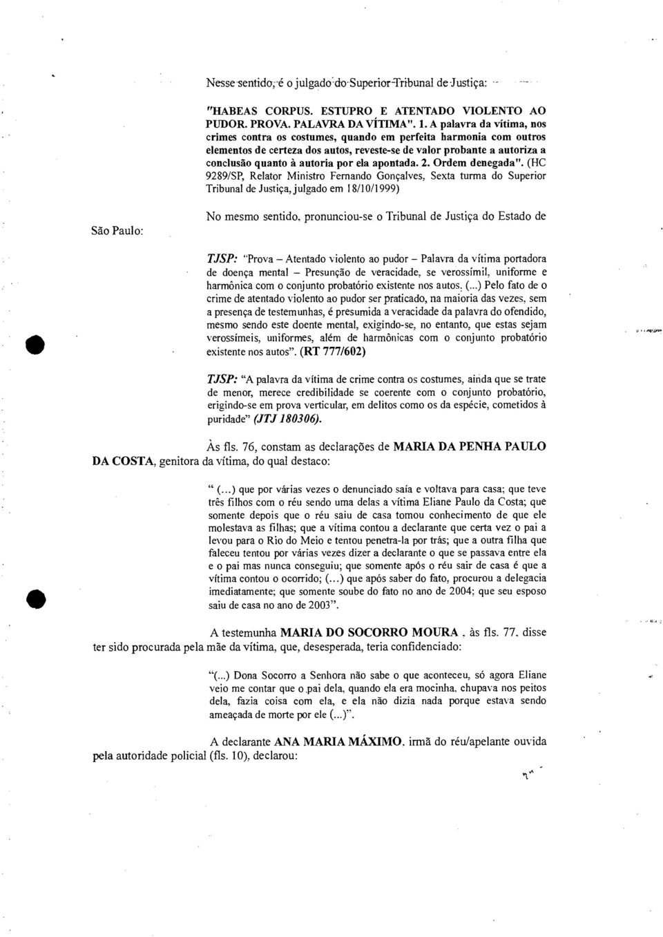 apontada. 2. Ordem denegada". (HC 92891SP, Relator Ministro Fernando Gonçalves, Sexta turma do Superior Tribunal de Justiça, julgado em 18/10/1999) São Paulo: No mesmo sentido.