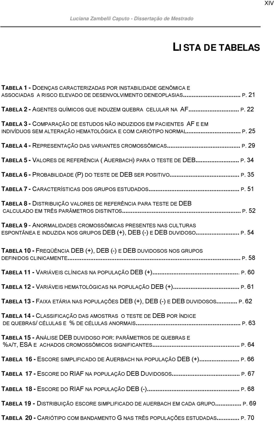 .. P. 29 TABELA 5 - VALORES DE REFERÊNCIA ( AUERBACH) PARA O TESTE DE DEB... P. 34 TABELA 6 - PROBABILIDADE (P) DO TESTE DE DEB SER POSITIVO... P. 35 TABELA 7 - CARACTERÍSTICAS DOS GRUPOS ESTUDADOS.