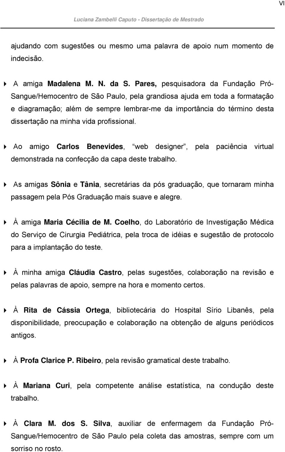 minha vida profissional. Ao amigo Carlos Benevides, web designer, pela paciência virtual demonstrada na confecção da capa deste trabalho.