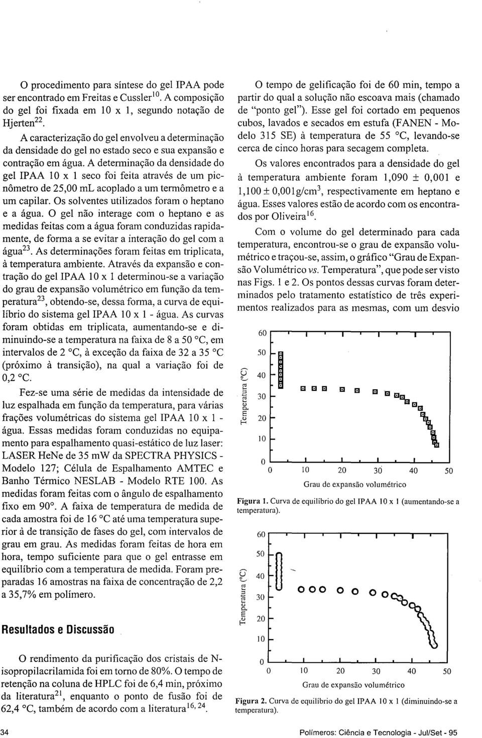 A detenninação da densidade do gel IPAA 10 x 1 seo foi feita através de um pinômetro de 25,00 ml aoplado a um termômetro e a um apilar. Os solventes utilizados foram o heptano e a água.