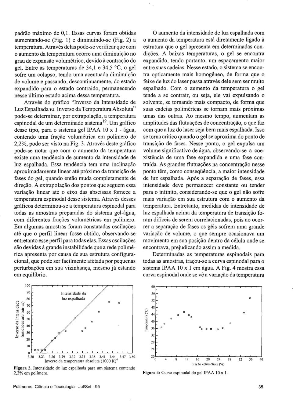 Entre as temperaturas de 34,1 e 34,5 C, o gel sofre um olapso, tendo uma aentuada diminuição de volume e passando, desontinuamente, do estado expandido para o estado ontraído, permaneendo nesse