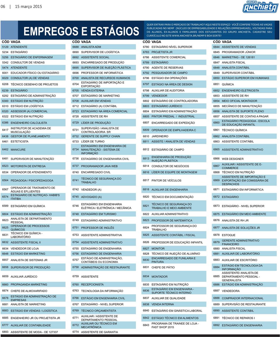 6789 ESTAGIÁRIO 6847 ANALISTA FISCAL 5474 ATENDENTE 6695 SUPERVISOR DE INJEÇÃO PLÁSTICA 6790 AGENTE DE RESERVAS 6848 ANALISTA CONTÁBIL 6001 EDUCADOR FÍSICO OU ESTAGIÁRIO 6696 PROFESSOR DE INFORMÁTICA