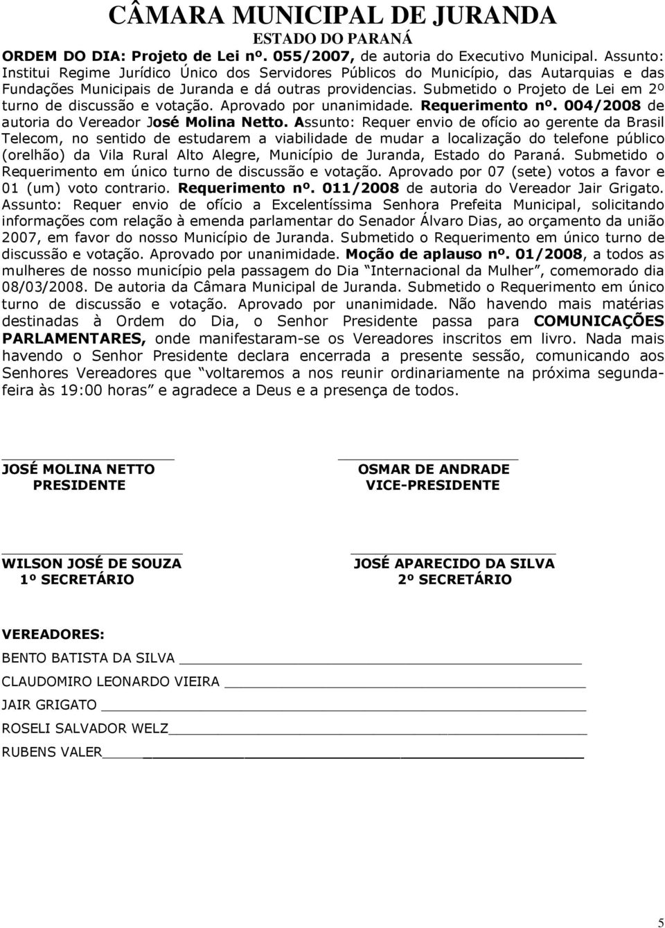 Submetido o Projeto de Lei em 2º turno de discussão e votação. Aprovado por unanimidade. Requerimento nº. 004/2008 de autoria do Vereador José Molina Netto.