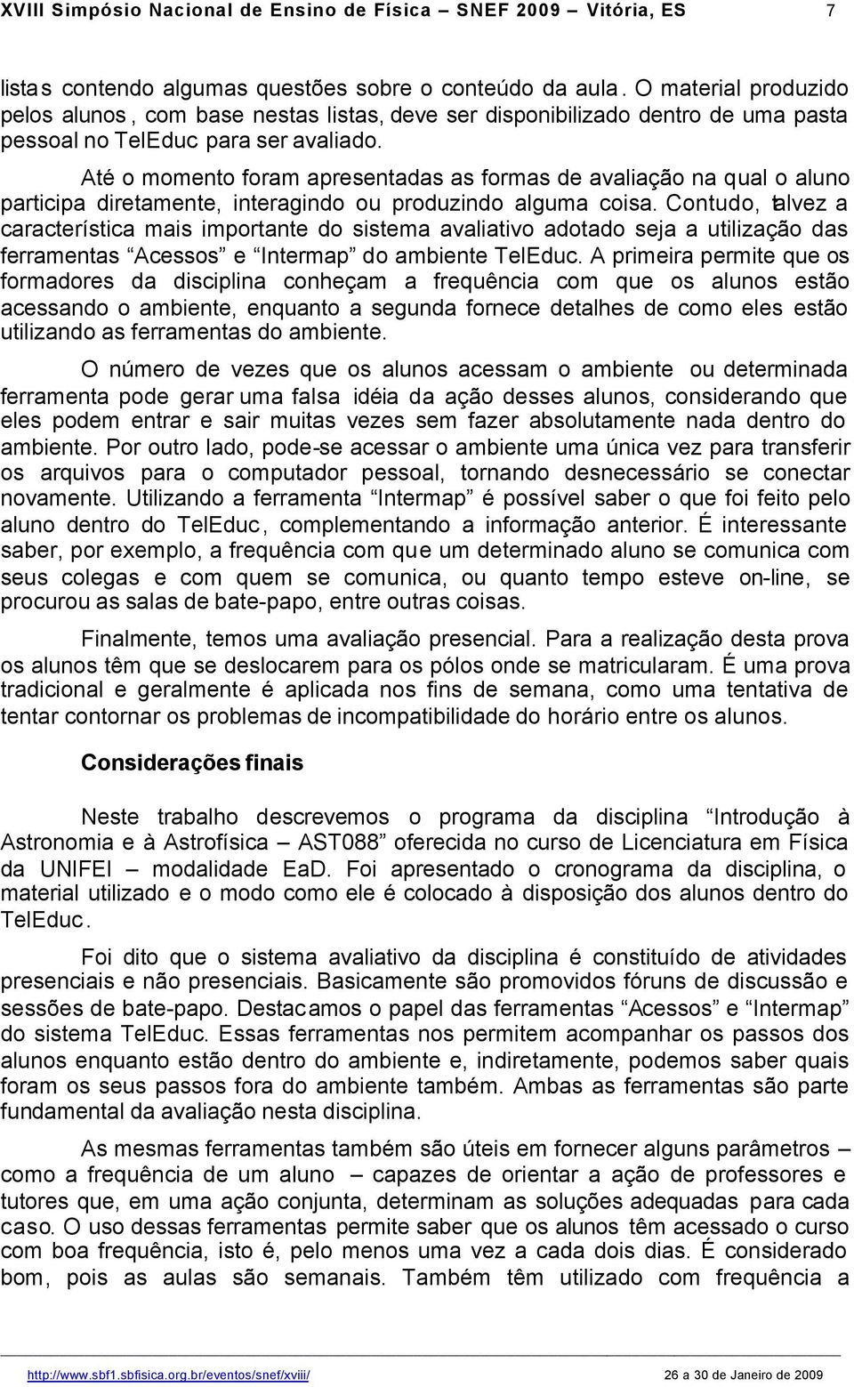 Até o momento foram apresentadas as formas de avaliação na qual o aluno participa diretamente, interagindo ou produzindo alguma coisa.