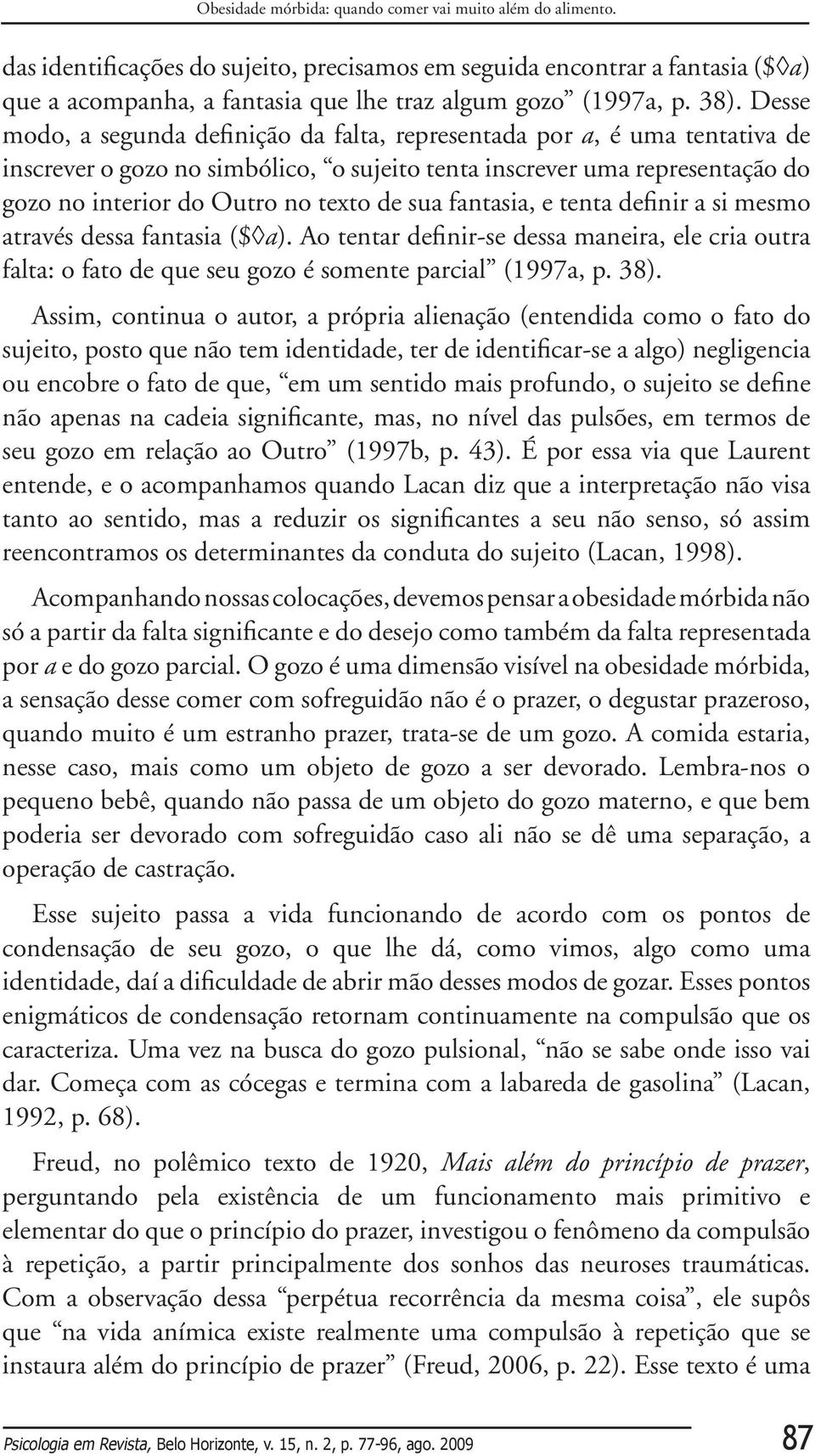 Desse modo, a segunda definição da falta, representada por a, é uma tentativa de inscrever o gozo no simbólico, o sujeito tenta inscrever uma representação do gozo no interior do Outro no texto de