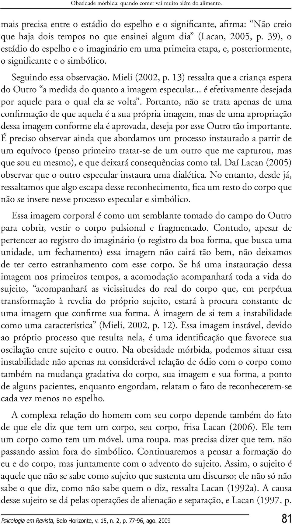 13) ressalta que a criança espera do Outro a medida do quanto a imagem especular... é efetivamente desejada por aquele para o qual ela se volta.