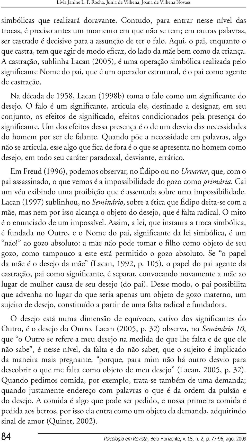 Aqui, o pai, enquanto o que castra, tem que agir de modo eficaz, do lado da mãe bem como da criança.