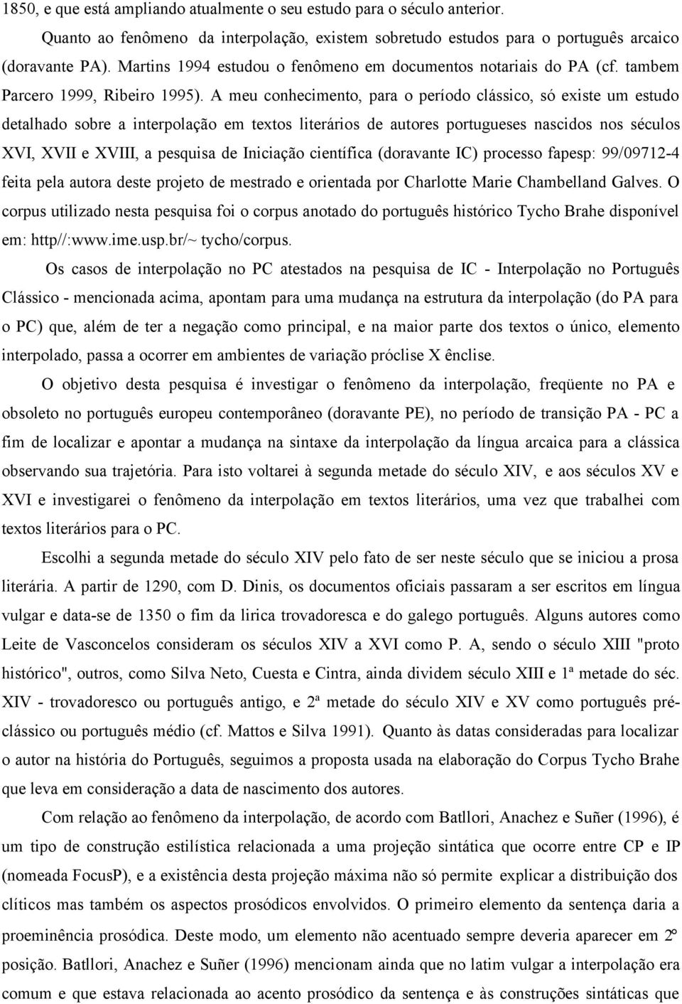 A meu conhecimento, para o período clássico, só existe um estudo detalhado sobre a interpolação em textos literários de autores portugueses nascidos nos séculos XVI, XVII e XVIII, a pesquisa de