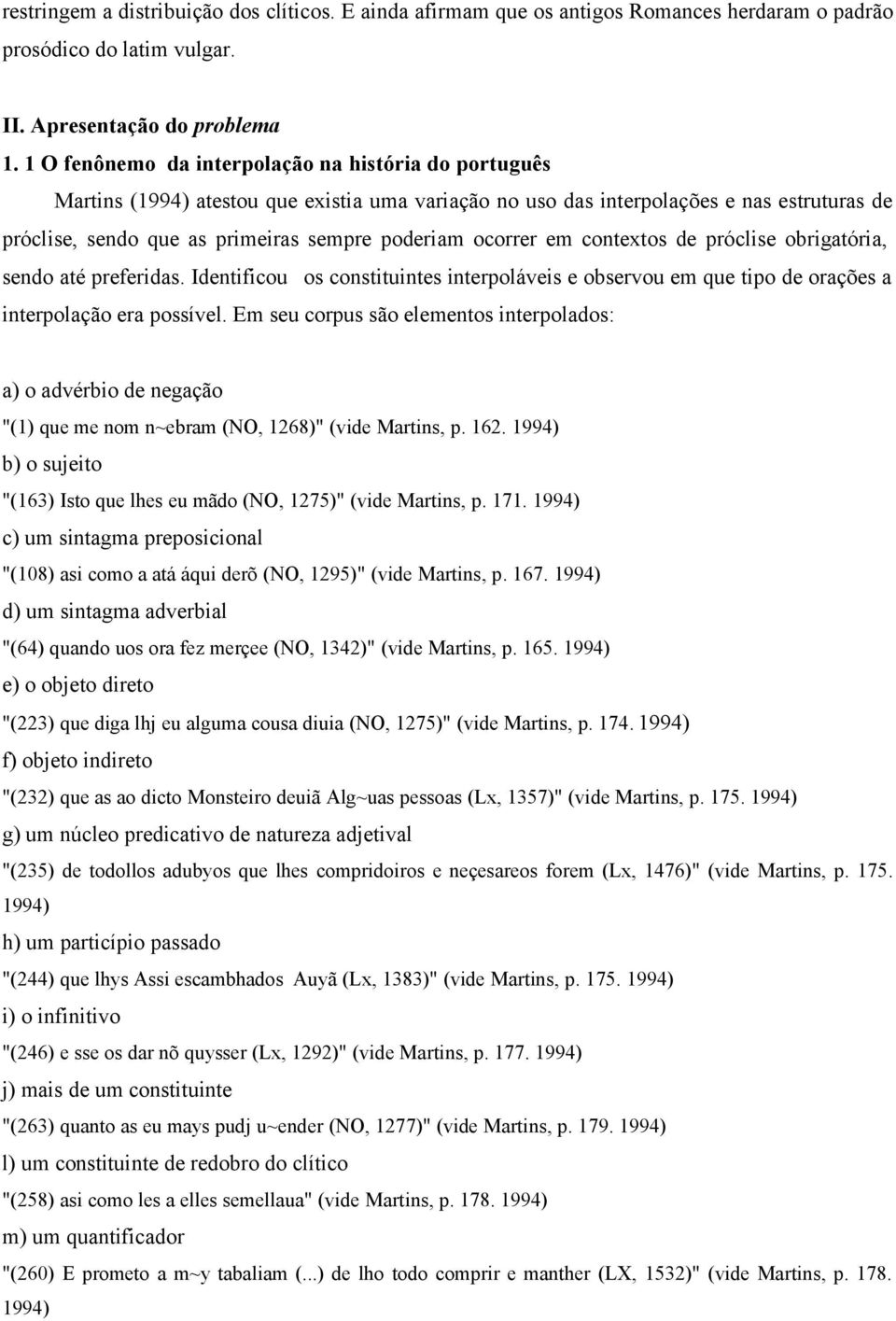 ocorrer em contextos de próclise obrigatória, sendo até preferidas. Identificou os constituintes interpoláveis e observou em que tipo de orações a interpolação era possível.