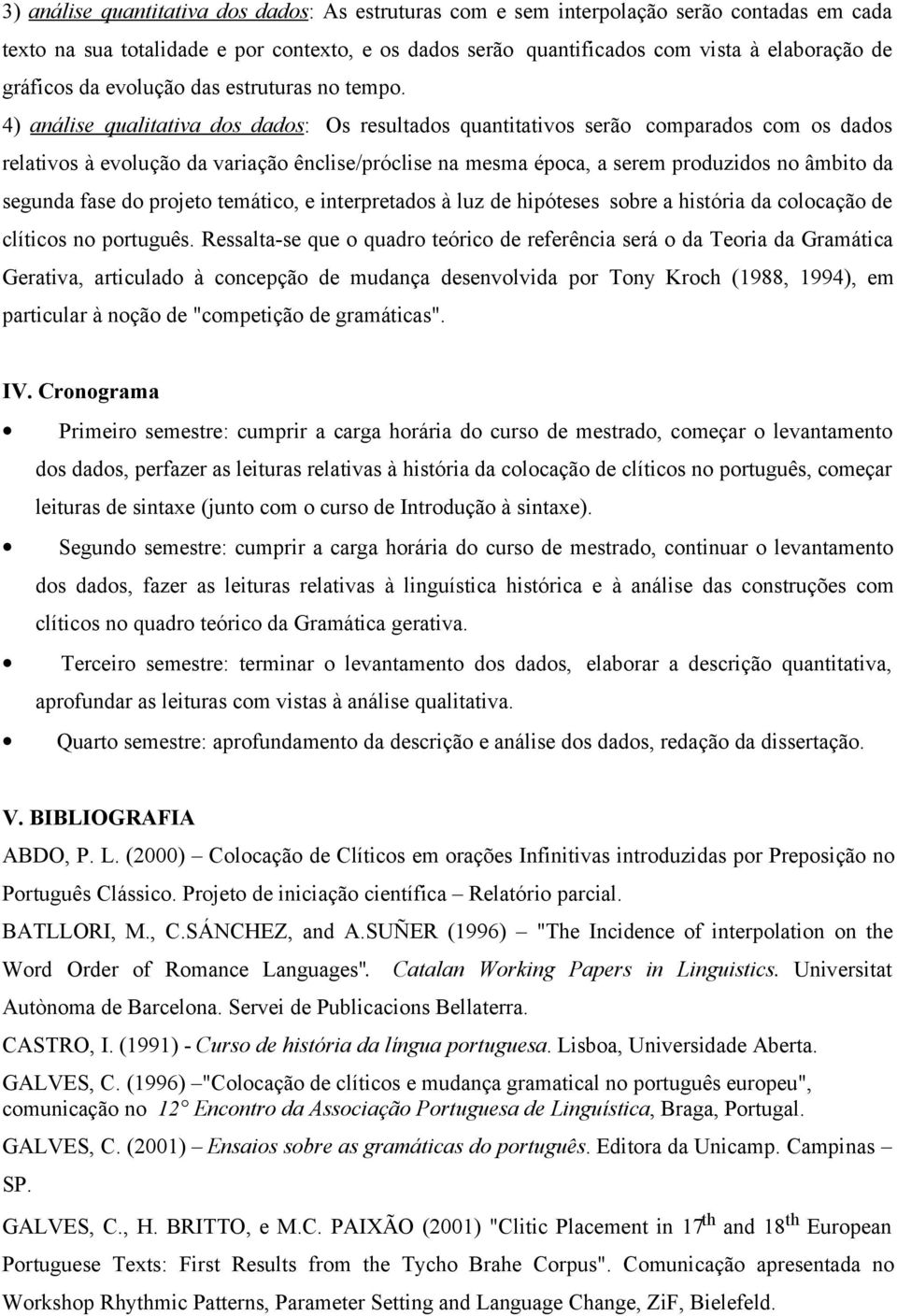 4) análise qualitativa dos dados: Os resultados quantitativos serão comparados com os dados relativos à evolução da variação ênclise/próclise na mesma época, a serem produzidos no âmbito da segunda