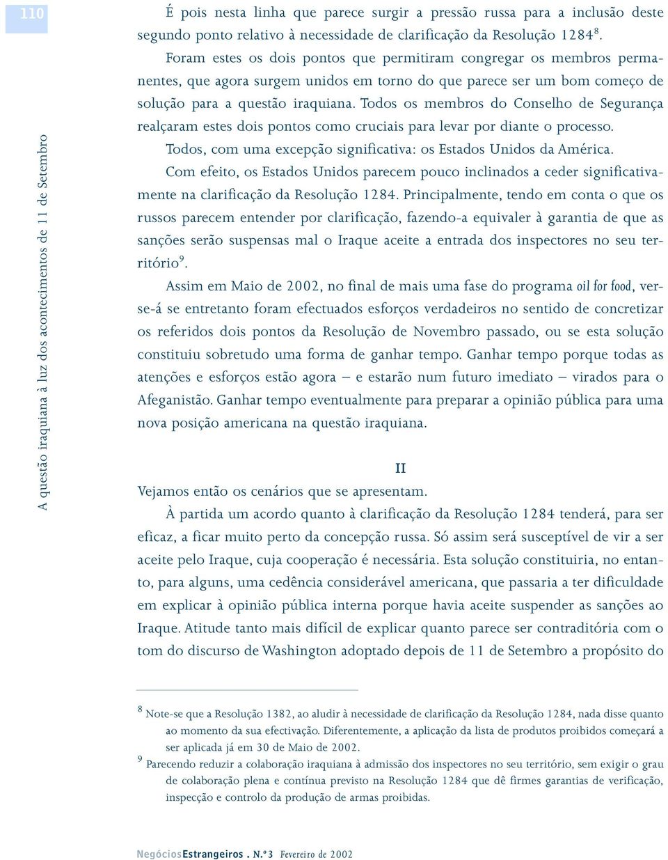 Todos os membros do Conselho de Segurança realçaram estes dois pontos como cruciais para levar por diante o processo. Todos, com uma excepção significativa: os Estados Unidos da América.