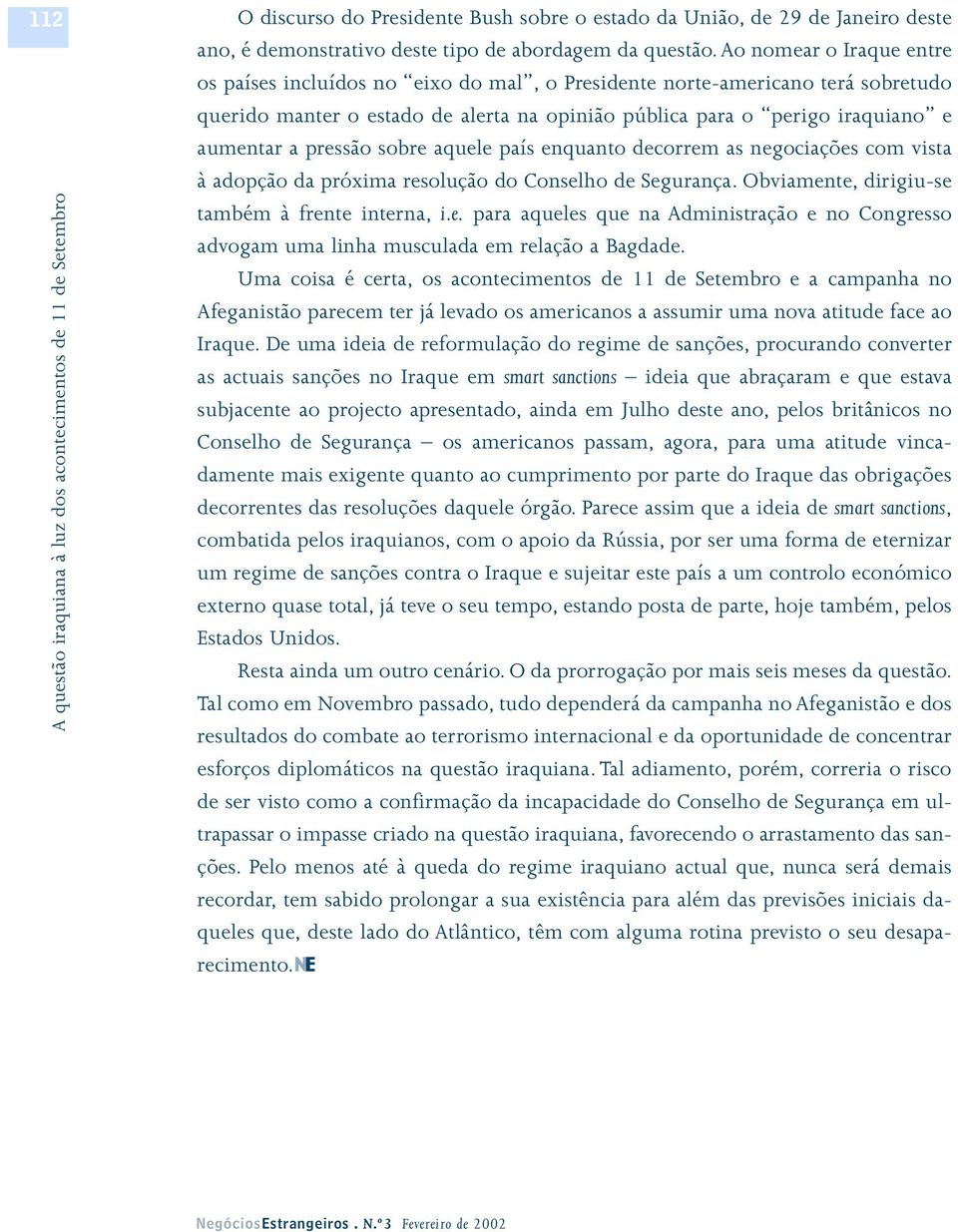 pressão sobre aquele país enquanto decorrem as negociações com vista à adopção da próxima resolução do Conselho de Segurança. Obviamente, dirigiu-se também à frente interna, i.e. para aqueles que na Administração e no Congresso advogam uma linha musculada em relação a Bagdade.