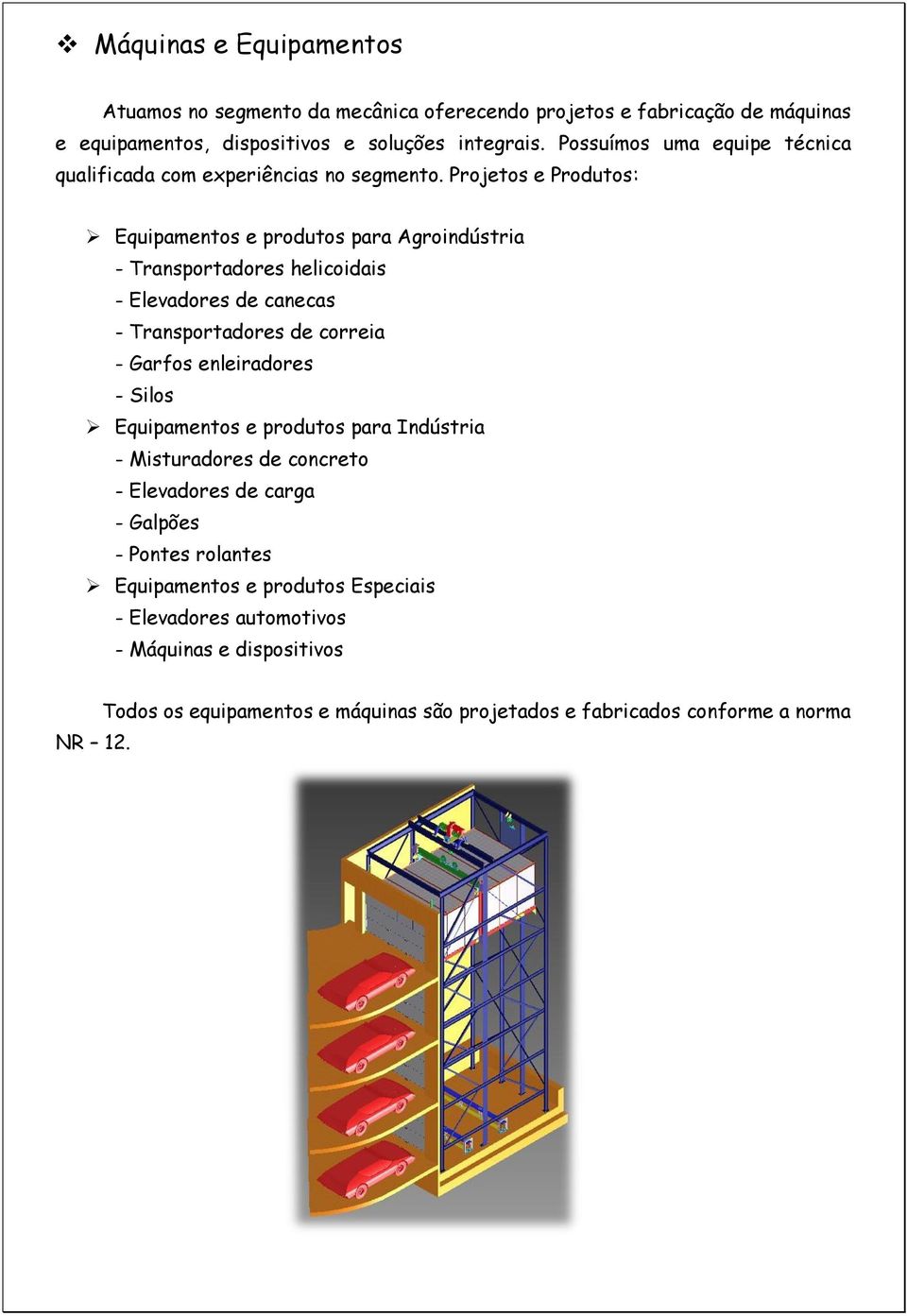 Projetos e Produtos: Equipamentos e produtos para Agroindústria - Transportadores helicoidais - Elevadores de canecas - Transportadores de correia - Garfos enleiradores -