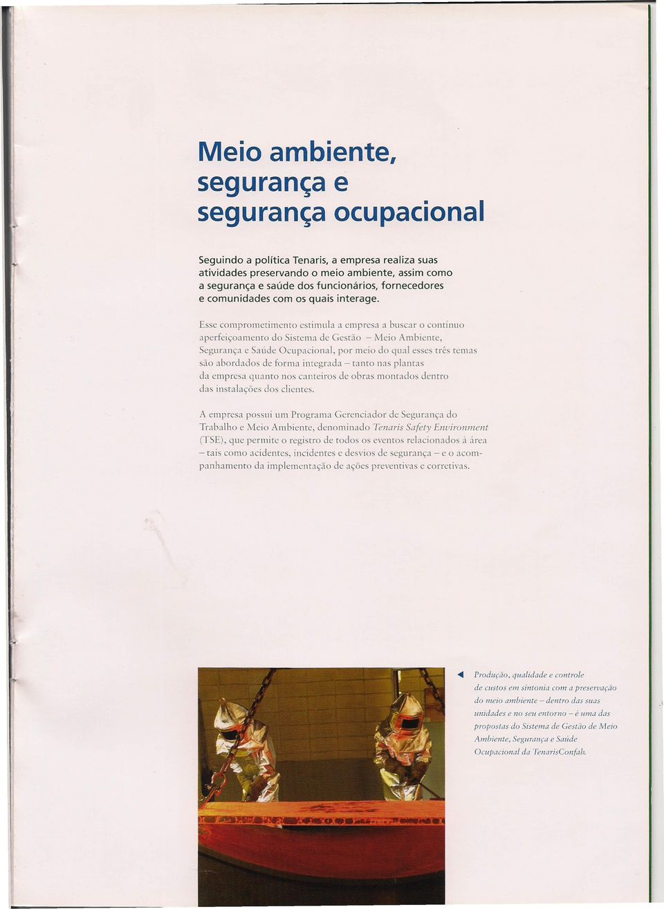 Esse comprometimento estimula a empresa a buscar o contínuo aperfeiçoamento do Sistema de Gestão - Meio Ambiente, Segurança e Saúde Ocupacional, por meio do qual esses três temas são abordados de