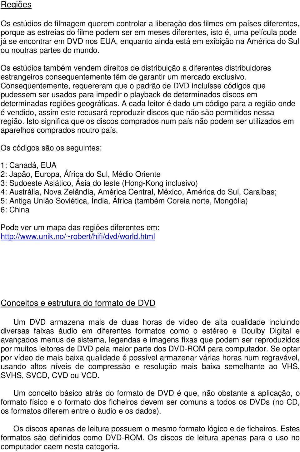 Os estúdios também vendem direitos de distribuição a diferentes distribuidores estrangeiros consequentemente têm de garantir um mercado exclusivo.